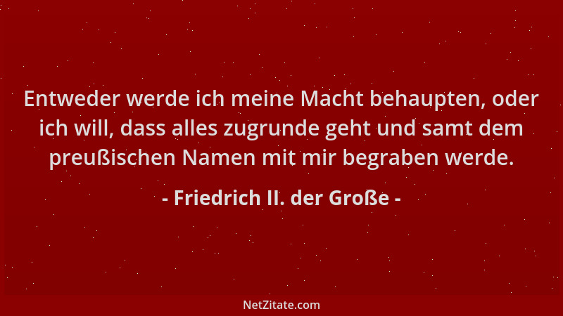 Friedrich II. der Große - Entweder werde ich meine Macht behaupten, oder ich will, dass alles zugrunde geht und samt dem pr...