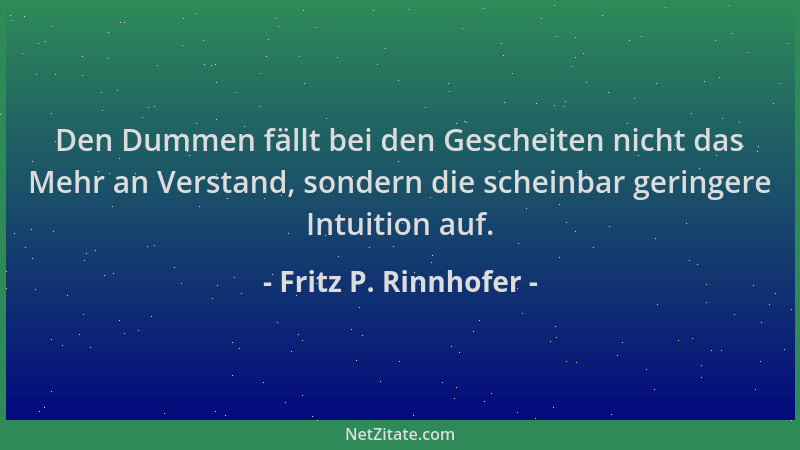 Fritz P. Rinnhofer - Den Dummen fällt bei den Gescheiten nicht das Mehr an Verstand, sondern die scheinbar geringere Intuit...
