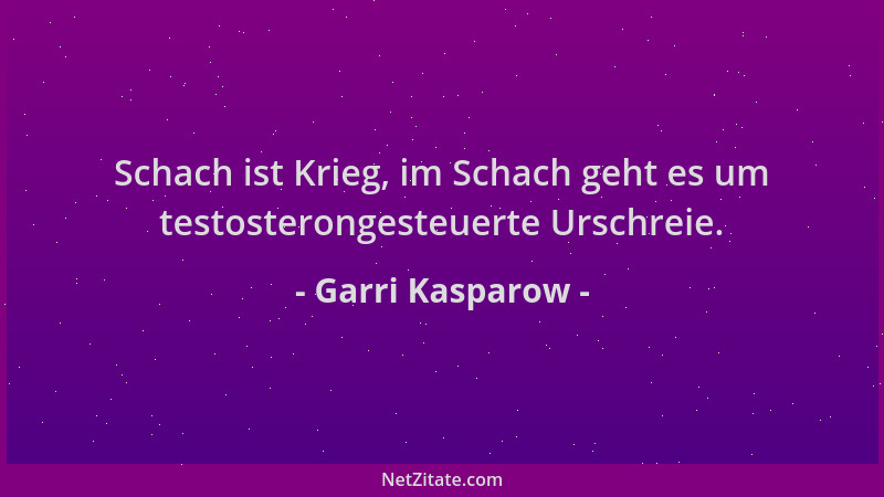 Garri Kasparow - Schach ist Krieg, im Schach geht es um testosterongesteuerte Urschreie....