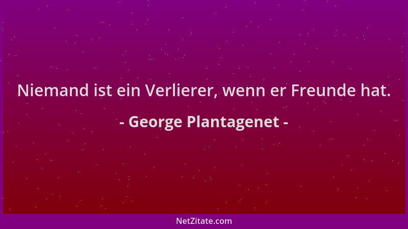 George Plantagenet - Niemand ist ein Verlierer, wenn er Freunde hat....