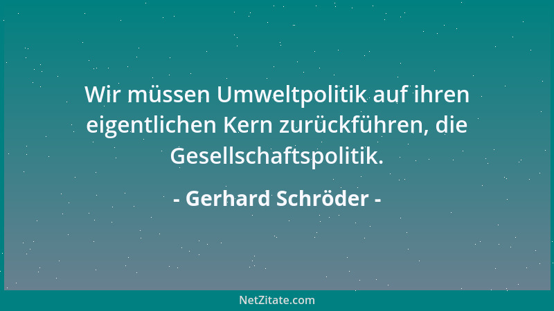 Gerhard Schröder - Wir müssen Umweltpolitik auf ihren eigentlichen Kern zurückführen, die Gesellschaftspolitik....