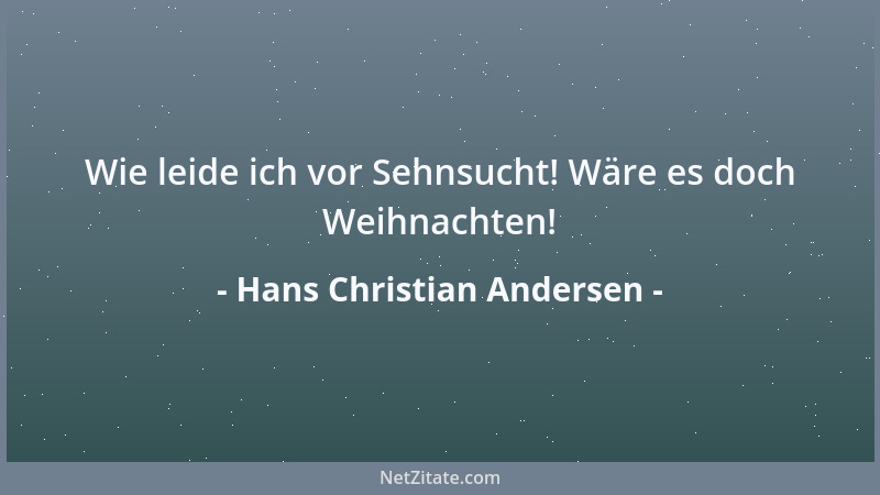 Hans Christian Andersen - Wie leide ich vor Sehnsucht! Wäre es doch Weihnachten!...