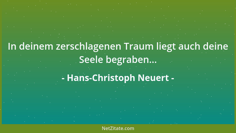 Hans-Christoph Neuert - In deinem zerschlagenen Traum liegt auch deine Seele begraben......