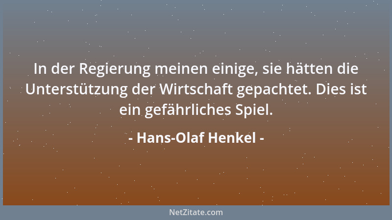 Hans-Olaf Henkel - In der Regierung meinen einige, sie hätten die Unterstützung der Wirtschaft gepachtet. Dies ist ein gefä...