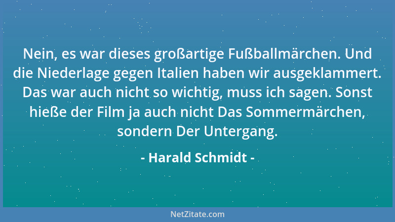 Harald Schmidt - Nein, es war dieses großartige Fußballmärchen. Und die Niederlage gegen Italien haben wir ausgeklammert. D...