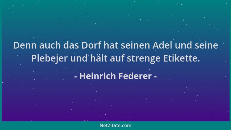 Heinrich Federer - Denn auch das Dorf hat seinen Adel und seine Plebejer und hält auf strenge Etikette....