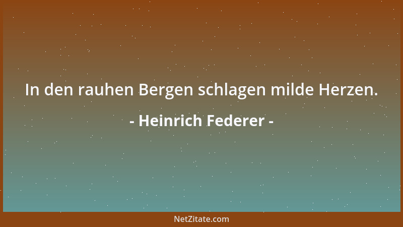 Heinrich Federer - In den rauhen Bergen schlagen milde Herzen....