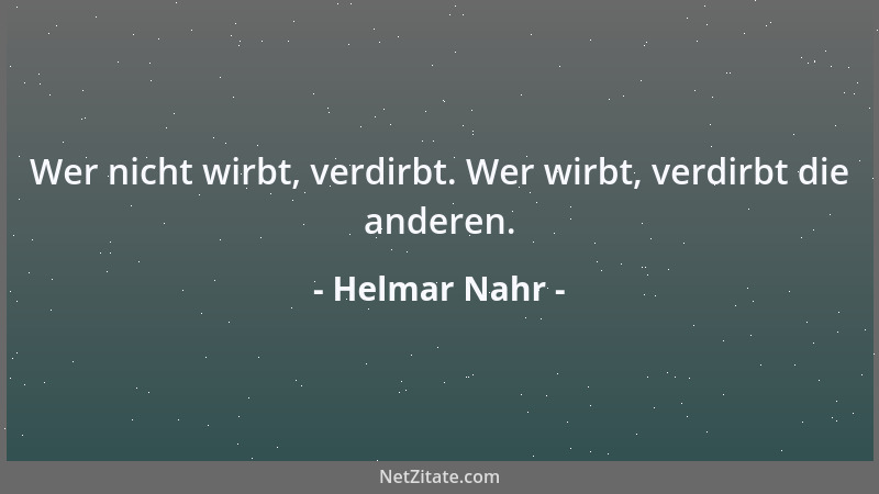 Helmar Nahr - Wer nicht wirbt, verdirbt. Wer wirbt, verdirbt die anderen....