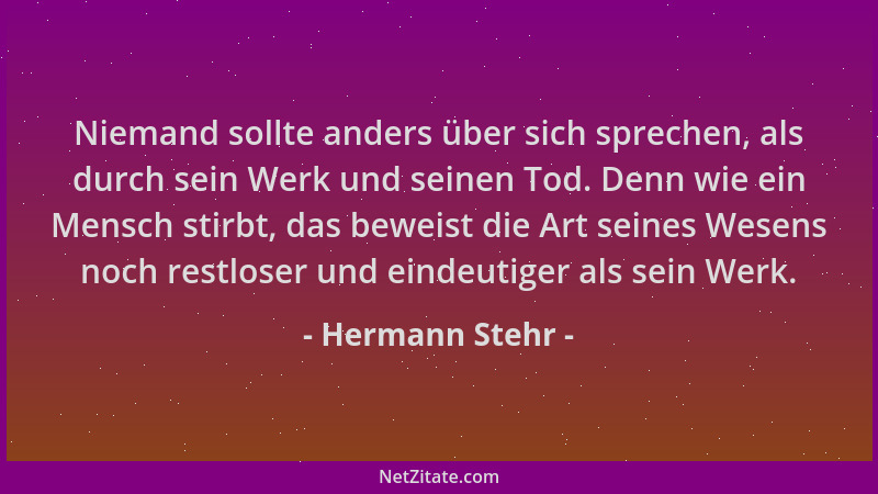 Hermann Stehr - Niemand sollte anders über sich sprechen, als durch sein Werk und seinen Tod. Denn wie ein Mensch stirbt, d...