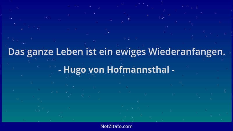 Hugo von Hofmannsthal - Das ganze Leben ist ein ewiges Wiederanfangen....