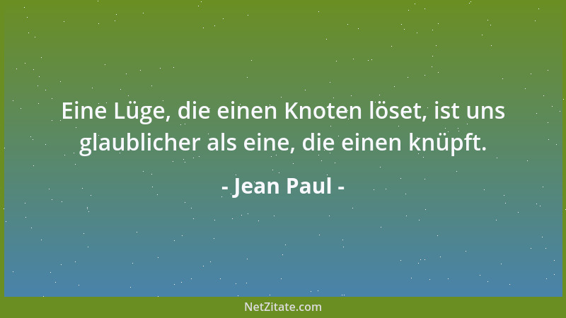 Jean Paul - Eine Lüge, die einen Knoten löset, ist uns glaublicher als eine, die einen knüpft....