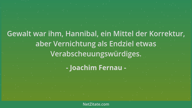 Joachim Fernau - Gewalt war ihm, Hannibal, ein Mittel der Korrektur, aber Vernichtung als Endziel etwas Verabscheuungswürdi...