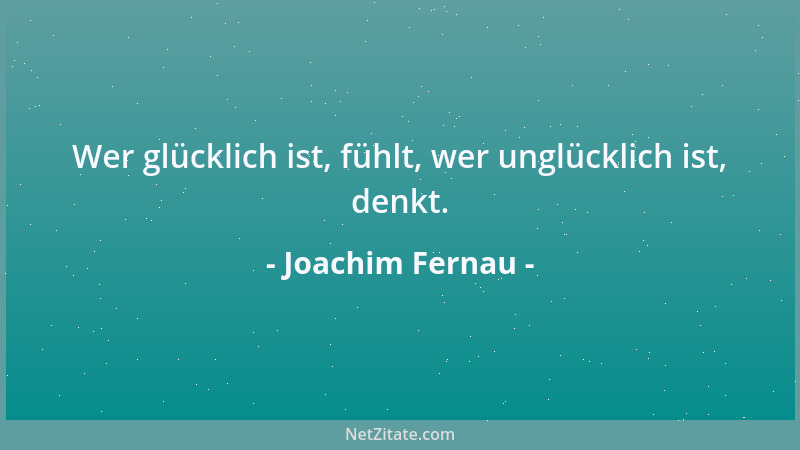 Joachim Fernau - Wer glücklich ist, fühlt, wer unglücklich ist, denkt....