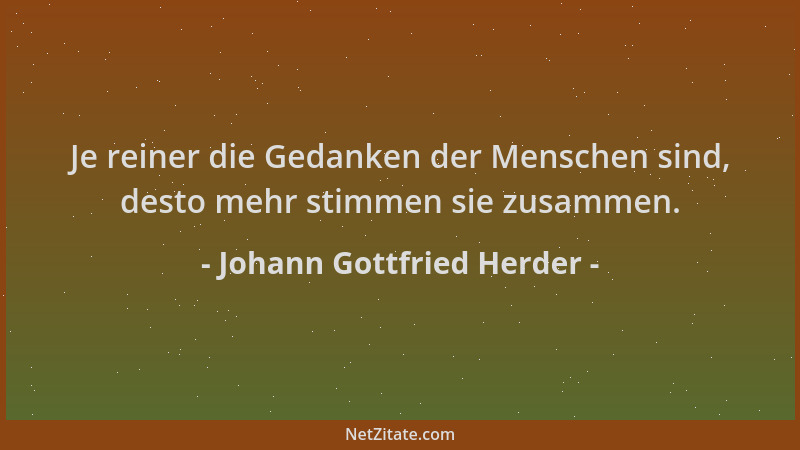 Johann Gottfried Herder - Je reiner die Gedanken der Menschen sind, desto mehr stimmen sie zusammen....