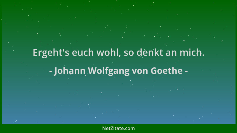 Johann Wolfgang von Goethe - Ergeht 's euch wohl, so denkt an mich....