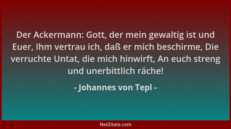 Johannes von Tepl - Der Ackermann: Gott, der mein gewaltig ist und Euer, Ihm vertrau ich, daß er mich beschirme, Die verruc...