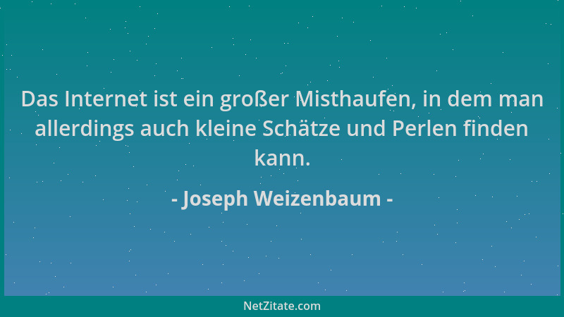 Joseph Weizenbaum - Das Internet ist ein großer Misthaufen, in dem man allerdings auch kleine Schätze und Perlen finden kan...