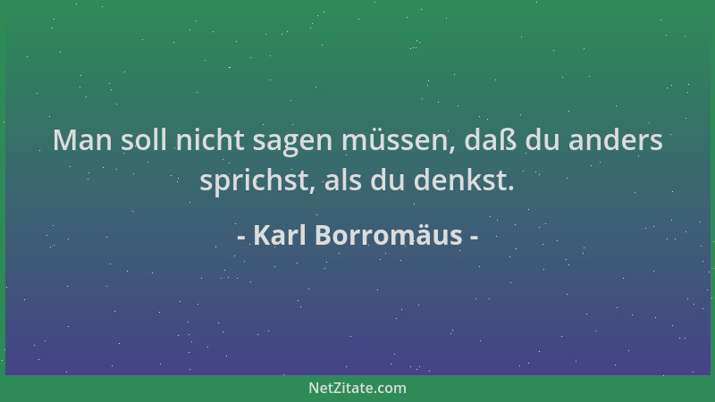 Karl Borromäus - Man soll nicht sagen müssen, daß du anders sprichst, als du denkst....
