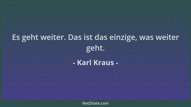 Karl Kraus - Es geht weiter. Das ist das einzige, was weiter geht....