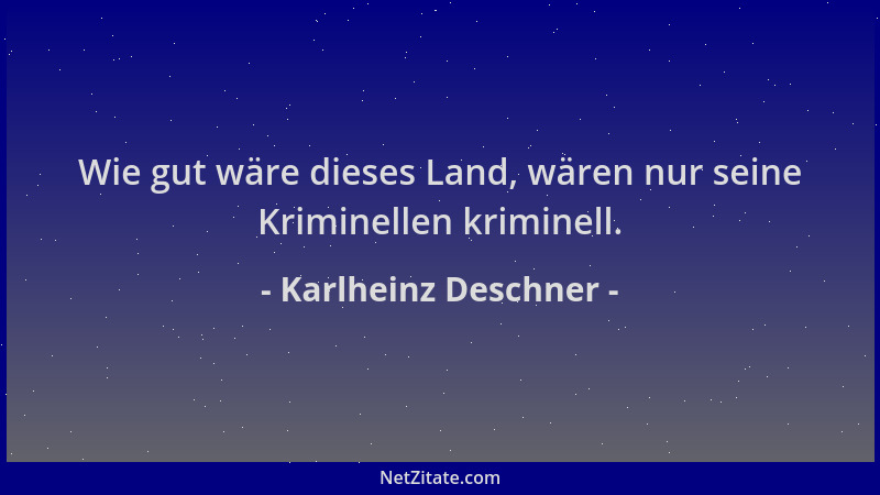 Karlheinz Deschner - Wie gut wäre dieses Land, wären nur seine Kriminellen kriminell....