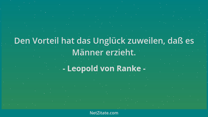 Leopold von Ranke - Den Vorteil hat das Unglück zuweilen, daß es Männer erzieht....