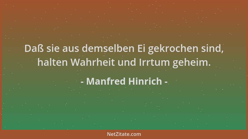 Manfred Hinrich - Daß sie aus demselben Ei gekrochen sind, halten Wahrheit und Irrtum geheim....