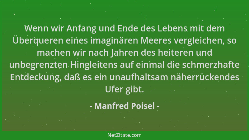 Manfred Poisel - Wenn wir Anfang und Ende des Lebens mit dem Überqueren eines imaginären Meeres vergleichen, so machen wir...