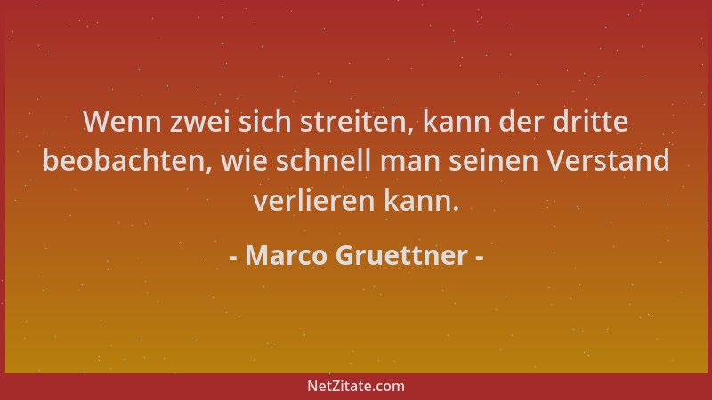 Marco Gruettner - Wenn zwei sich streiten, kann der dritte beobachten, wie schnell man seinen Verstand verlieren kann....