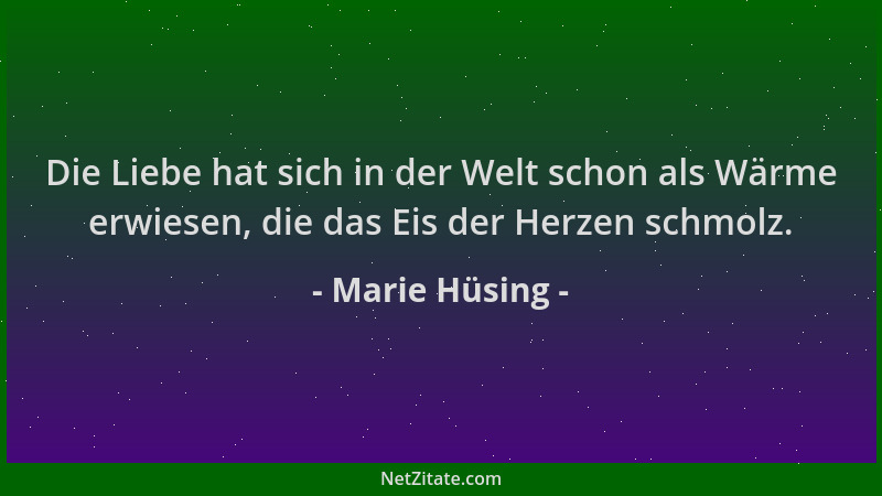 Marie Hüsing - Die Liebe hat sich in der Welt schon als Wärme erwiesen, die das Eis der Herzen schmolz....