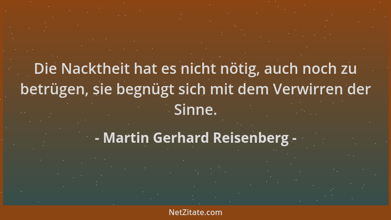 Martin Gerhard Reisenberg - Die Nacktheit hat es nicht nötig, auch noch zu betrügen, sie begnügt sich mit dem Verwirren der...