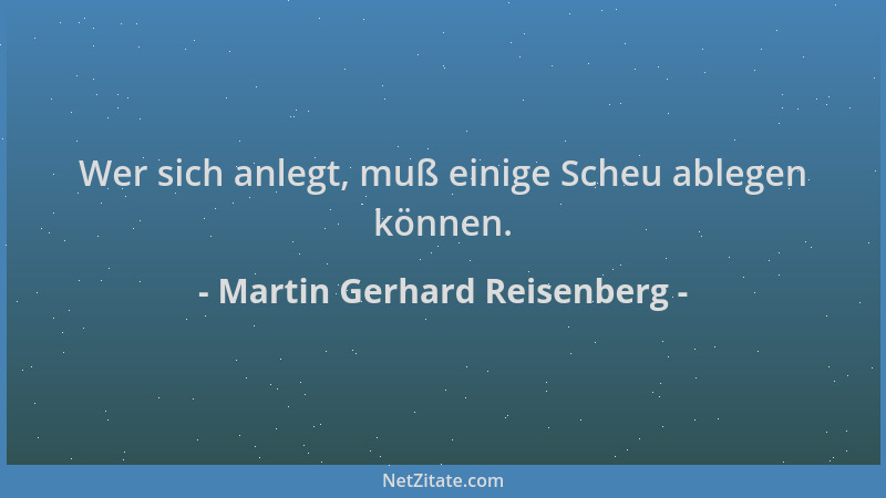 Martin Gerhard Reisenberg - Wer sich anlegt, muß einige Scheu ablegen können....