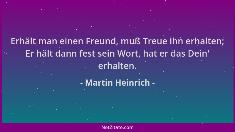 Martin Heinrich - Erhält man einen Freund, muß Treue ihn erhalten; Er hält dann fest sein Wort, hat er das Dein ' erhalten....