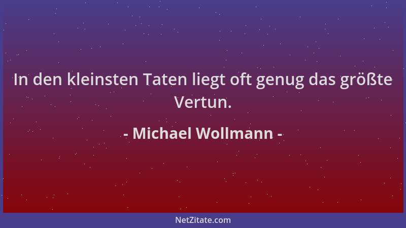 Michael Wollmann - In den kleinsten Taten liegt oft genug das größte Vertun....