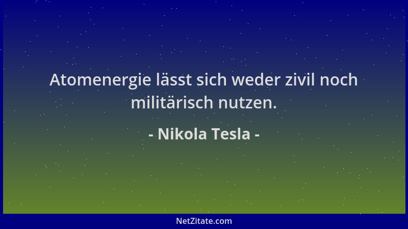 Nikola Tesla - Atomenergie lässt sich weder zivil noch militärisch nutzen....