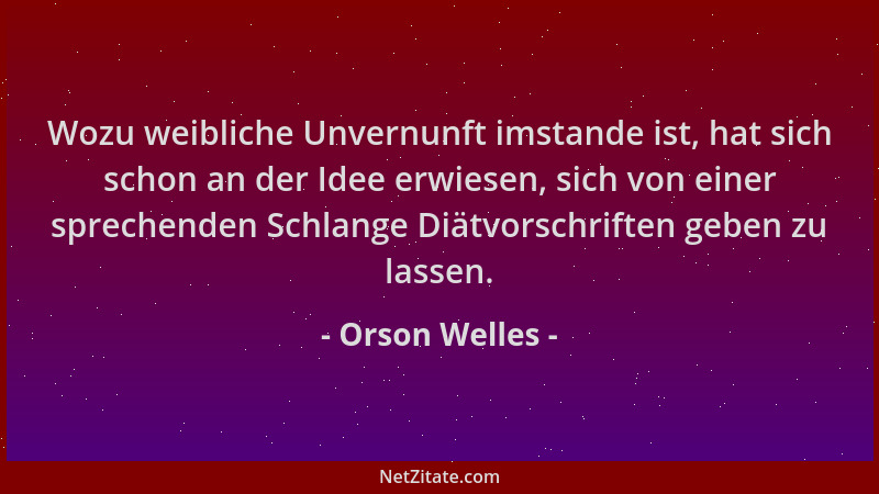 Orson Welles - Wozu weibliche Unvernunft imstande ist, hat sich schon an der Idee erwiesen, sich von einer sprechenden Schl...