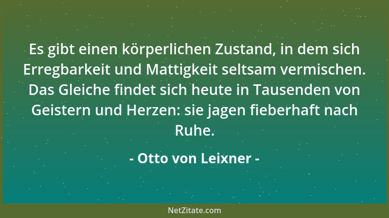 Otto von Leixner - Es gibt einen körperlichen Zustand, in dem sich Erregbarkeit und Mattigkeit seltsam vermischen. Das Glei...