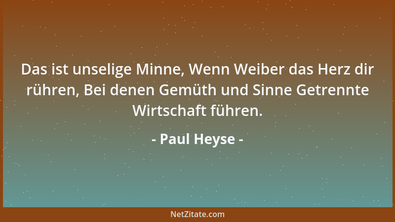 Paul Heyse - Das ist unselige Minne, Wenn Weiber das Herz dir rühren, Bei denen Gemüth und Sinne Getrennte Wirtschaft führe...