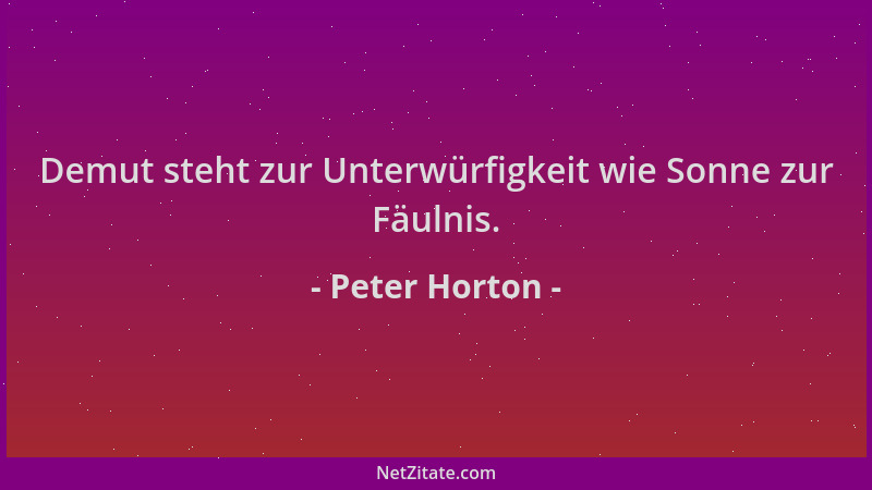 Peter Horton - Demut steht zur Unterwürfigkeit wie Sonne zur Fäulnis....