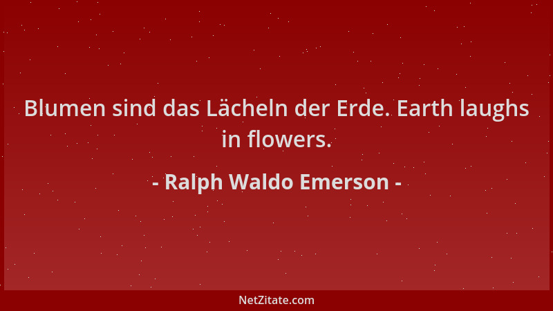 Ralph Waldo Emerson - Blumen sind das Lächeln der Erde. Earth laughs in flowers....