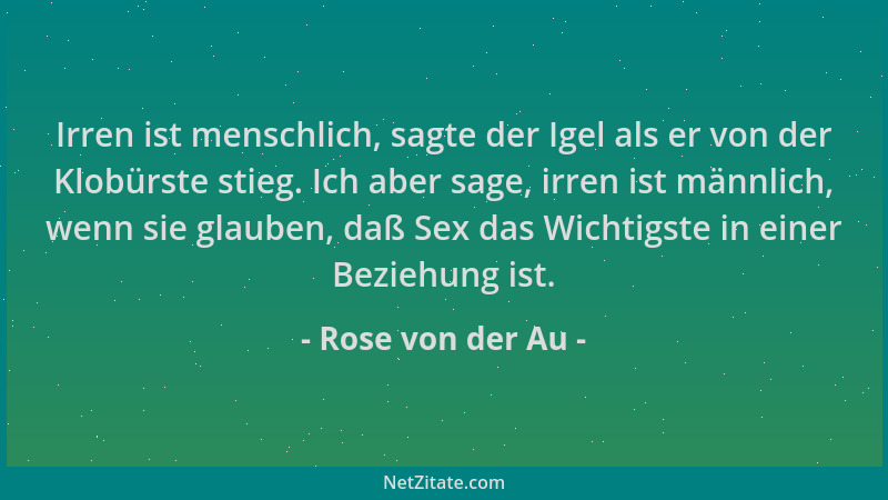 Rose von der Au - Irren ist menschlich, sagte der Igel als er von der Klobürste stieg. Ich aber sage, irren ist männlich, w...