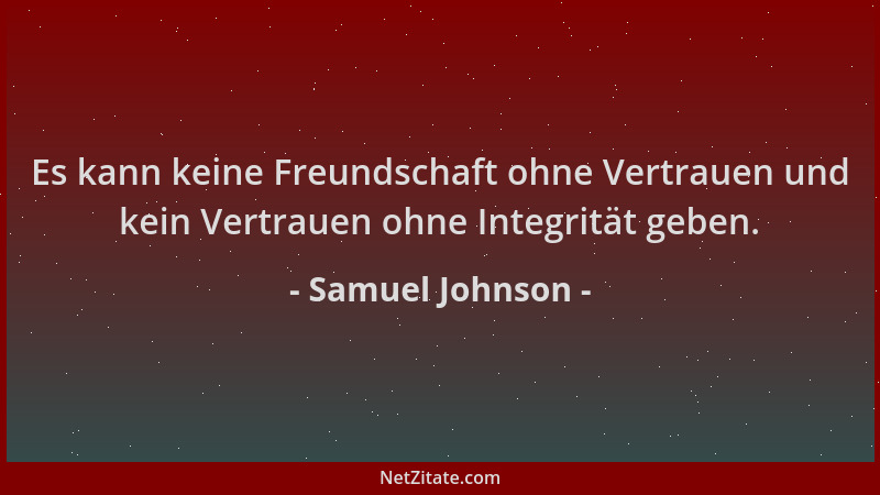Samuel Johnson - Es kann keine Freundschaft ohne Vertrauen und kein Vertrauen ohne Integrität geben....