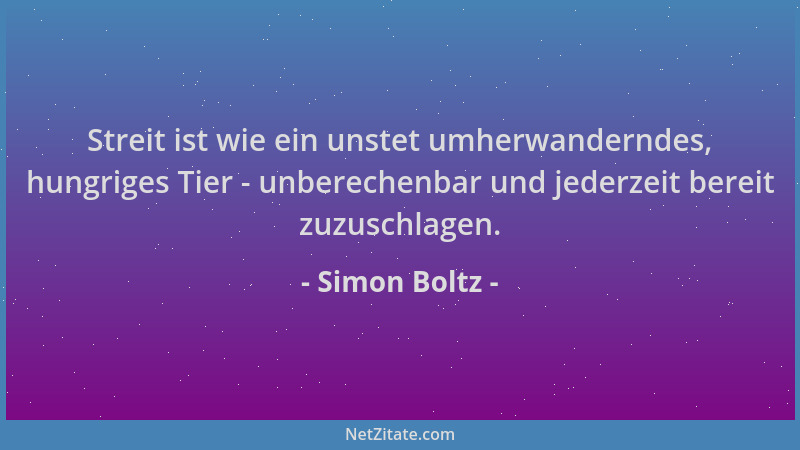 Simon Boltz - Streit ist wie ein unstet umherwanderndes, hungriges Tier - unberechenbar und jederzeit bereit zuzuschlagen....