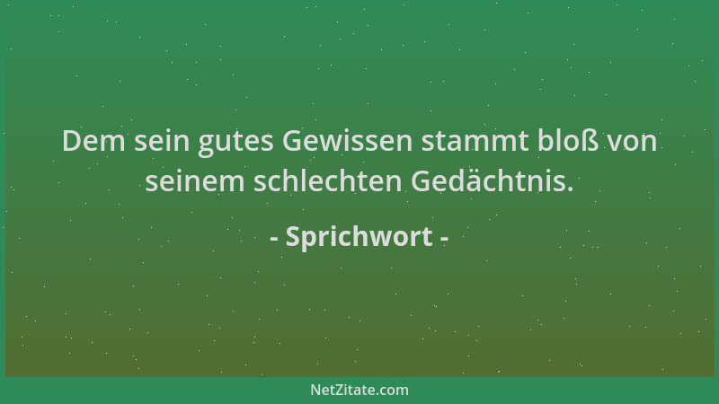 Sprichwort - Dem sein gutes Gewissen stammt bloß von seinem schlechten Gedächtnis....