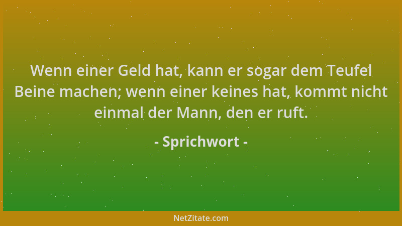 Sprichwort - Wenn einer Geld hat, kann er sogar dem Teufel Beine machen; wenn einer keines hat, kommt nicht einmal der Mann...