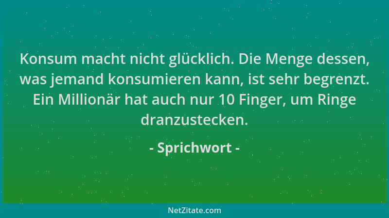 Sprichwort - Konsum macht nicht glücklich. Die Menge dessen, was jemand konsumieren kann, ist sehr begrenzt. Ein Millionär...