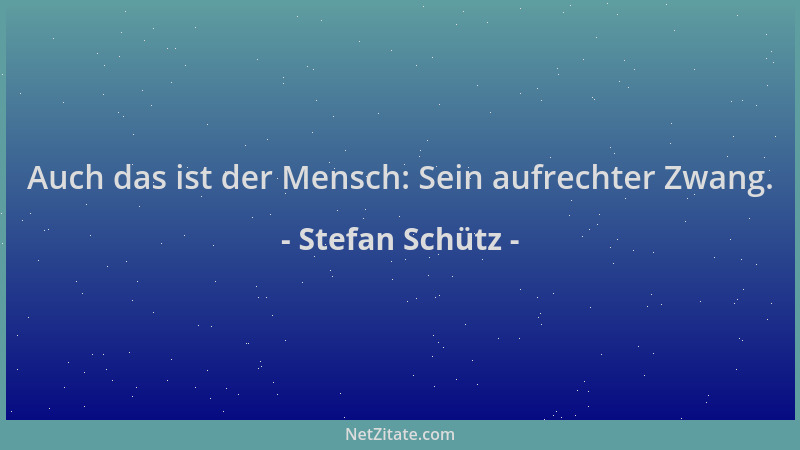 Stefan Schütz - Auch das ist der Mensch: Sein aufrechter Zwang....