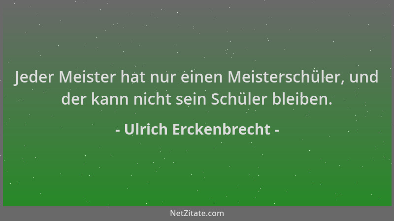 Ulrich Erckenbrecht - Jeder Meister hat nur einen Meisterschüler, und der kann nicht sein Schüler bleiben....