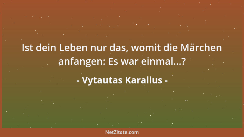 Vytautas Karalius - Ist dein Leben nur das, womit die Märchen anfangen: Es war einmal...?...