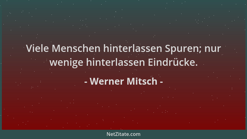 Werner Mitsch - Viele Menschen hinterlassen Spuren; nur wenige hinterlassen Eindrücke....