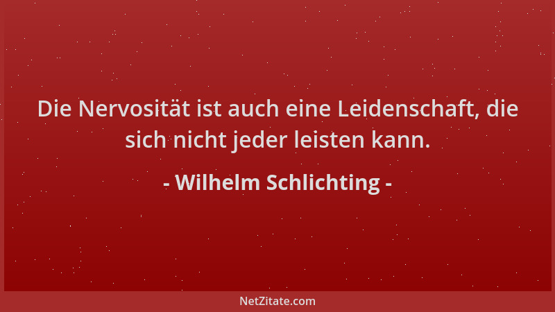 Wilhelm Schlichting - Die Nervosität ist auch eine Leidenschaft, die sich nicht jeder leisten kann....